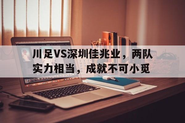 b体育 官网-川足VS深圳佳兆业，两队实力相当，成就不可小觅的简单介绍